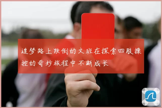 追梦路上跌倒的文班在探索四肢操控的奇妙旅程中不断成长