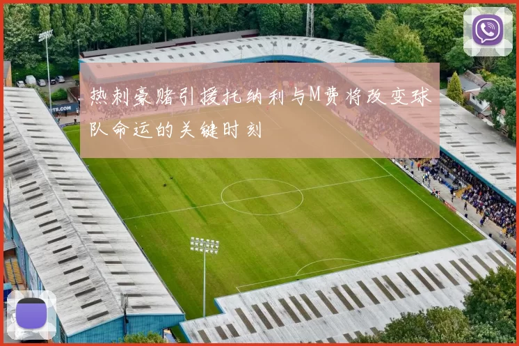 热刺豪赌引援托纳利与M费将改变球队命运的关键时刻