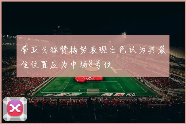 蒂亚戈称赞梅努表现出色认为其最佳位置应为中场8号位