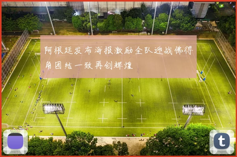 阿根廷发布海报激励全队迎战佛得角团结一致再创辉煌