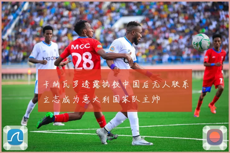 卡纳瓦罗透露执教中国后无人联系立志成为意大利国家队主帅