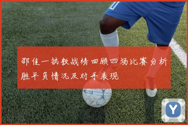 邵佳一执教战绩回顾四场比赛分析胜平负情况及对手表现