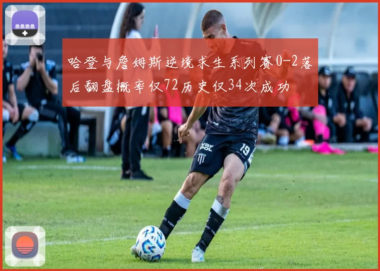 哈登与詹姆斯逆境求生系列赛0-2落后翻盘概率仅72历史仅34次成功